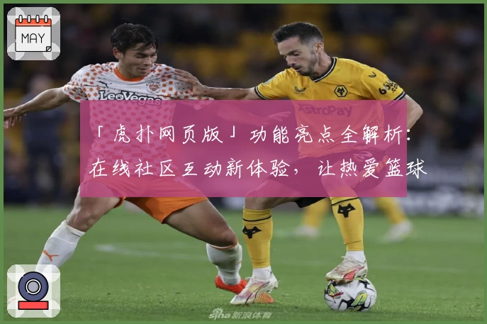 「虎扑网页版」功能亮点全解析：在线社区互动新体验，让热爱篮球与体育的你一键畅聊