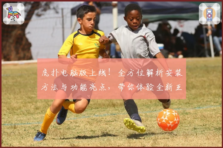 虎扑电脑版上线！全方位解析安装方法与功能亮点，带你体验全新互动平台