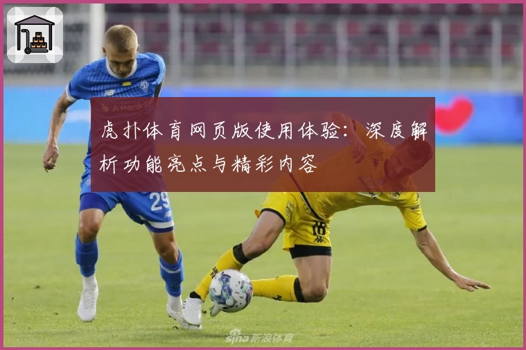 虎扑体育网页版使用体验:深度解析功能亮点与精彩内容