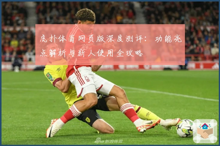虎扑体育网页版深度测评：功能亮点解析与新人使用全攻略