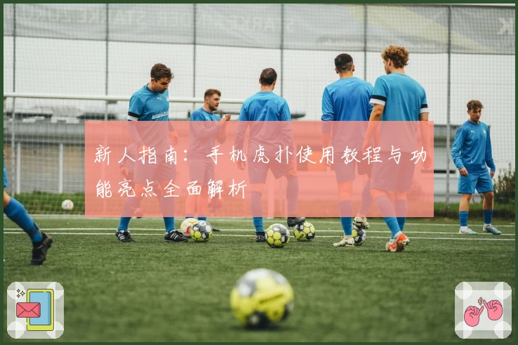 新人指南：手机虎扑使用教程与功能亮点全面解析