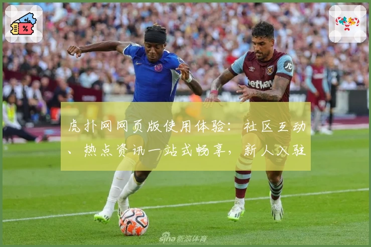虎扑网网页版使用体验：社区互动、热点资讯一站式畅享，新人入驻教程详解