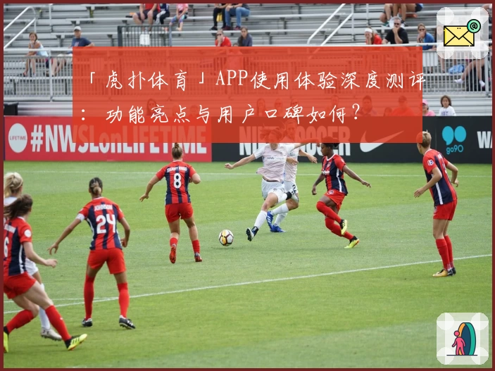 「虎扑体育」APP使用体验深度测评:功能亮点与用户口碑如何?