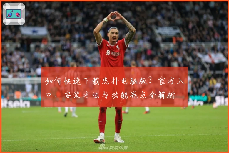 如何快速下载虎扑电脑版？官方入口、安装方法与功能亮点全解析