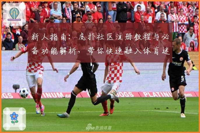 新人指南：虎扑社区注册教程与必备功能解析，带你快速融入体育迷的专属天地