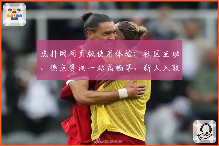 虎扑网网页版使用体验：社区互动、热点资讯一站式畅享，新人入驻教程详解