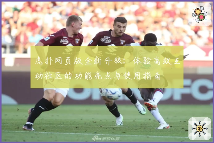 虎扑网页版全新升级：体验高效互动社区的功能亮点与使用指南