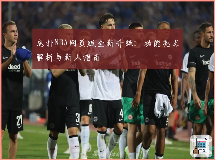 虎扑NBA网页版全新升级：功能亮点解析与新人指南