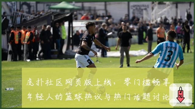 虎扑社区网页版上线，零门槛畅享年轻人的篮球热议与热门话题讨论