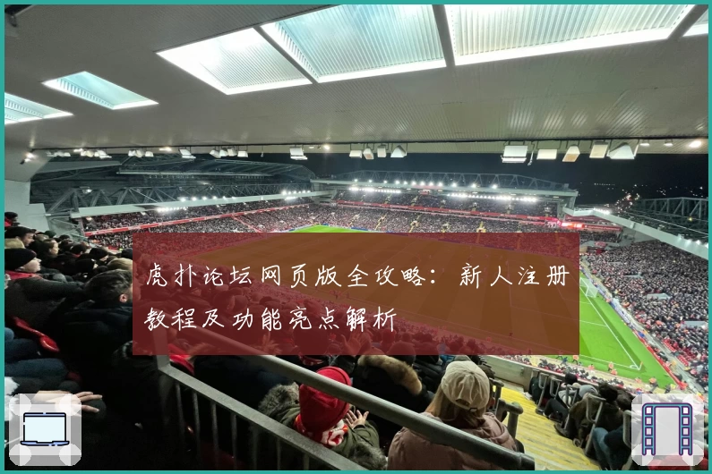 虎扑论坛网页版全攻略:新人注册教程及功能亮点解析