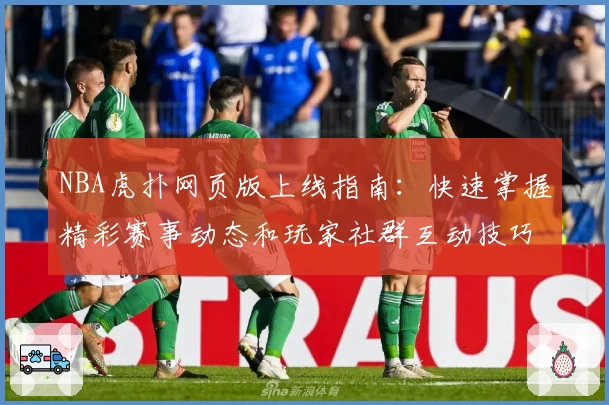 NBA虎扑网页版上线指南：快速掌握精彩赛事动态和玩家社群互动技巧