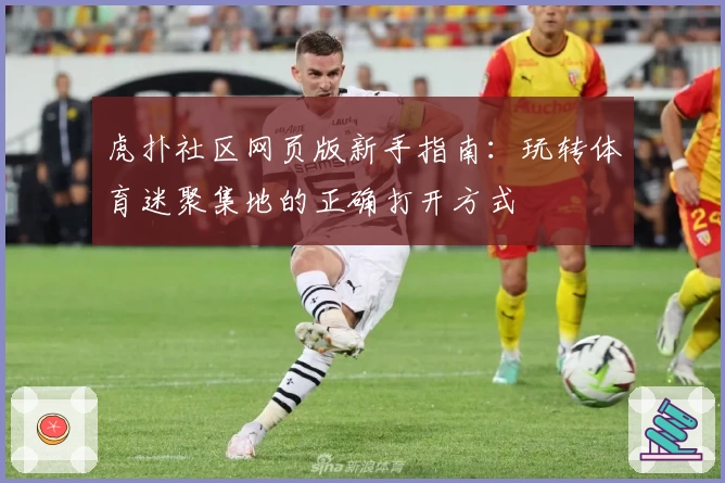 虎扑社区网页版新手指南：玩转体育迷聚集地的正确打开方式