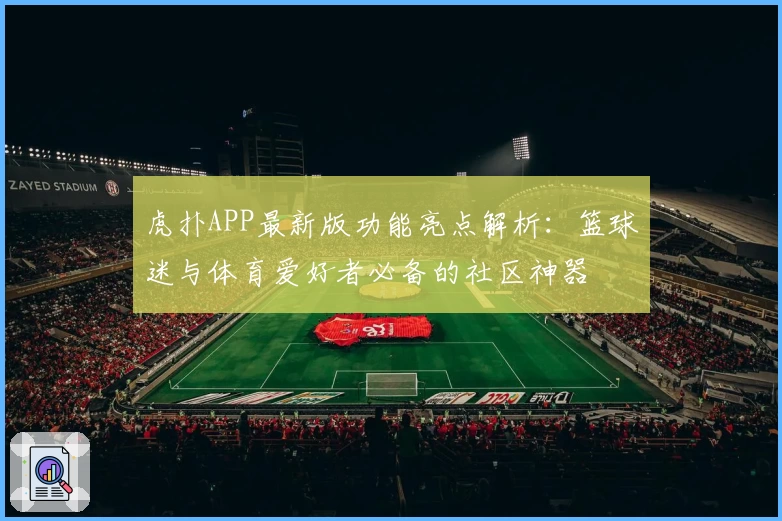 虎扑APP最新版功能亮点解析:篮球迷与体育爱好者必备的社区神器