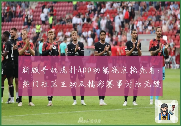 新版手机虎扑App功能亮点抢先看,热门社区互动及精彩赛事讨论无缝体验